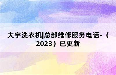 大宇洗衣机|总部维修服务电话-（2023）已更新